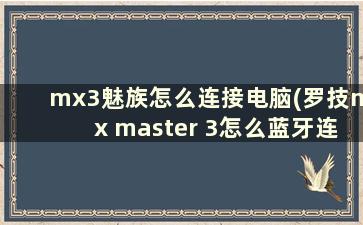 mx3魅族怎么连接电脑(罗技mx master 3怎么蓝牙连接)